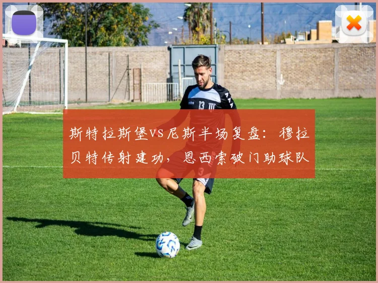 斯特拉斯堡vs尼斯半场复盘：穆拉贝特传射建功，恩西索破门助球队3球领先