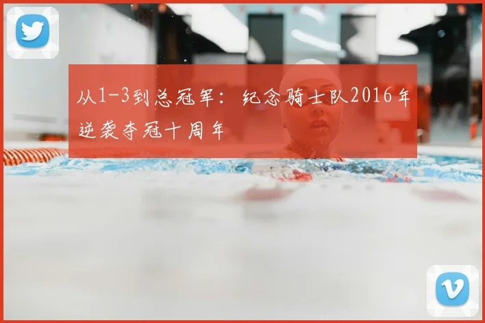 从1-3到总冠军：纪念骑士队2016年逆袭夺冠十周年