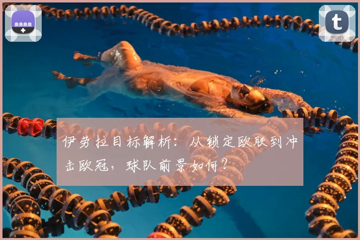 伊劳拉目标解析：从锁定欧联到冲击欧冠，球队前景如何？