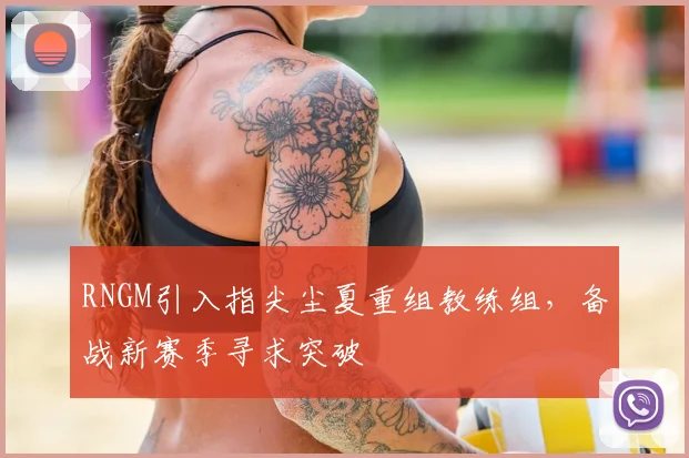 RNGM引入指尖尘夏重组教练组，备战新赛季寻求突破