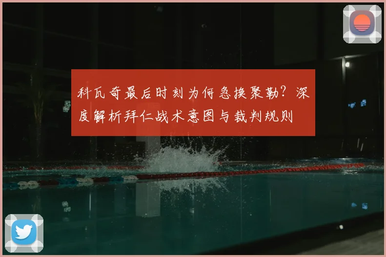 科瓦奇最后时刻为何急换聚勒？深度解析拜仁战术意图与裁判规则