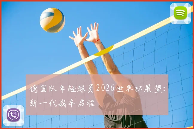 德国队年轻球员2026世界杯展望：新一代战车启程