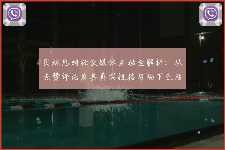 贝林厄姆社交媒体互动全解析：从点赞评论看其真实性格与场下生活