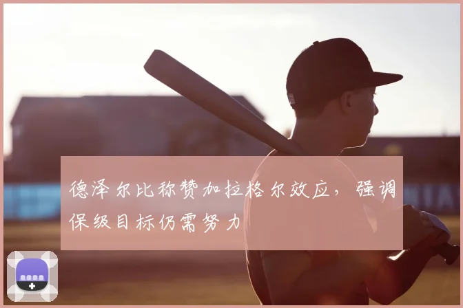 德泽尔比称赞加拉格尔效应，强调保级目标仍需努力
