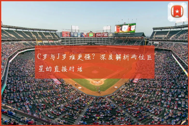 C罗与J罗谁更强？深度解析两位巨星的直接对话