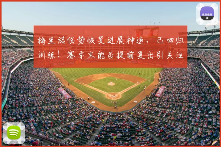 梅里诺伤势恢复进展神速，已回归训练！赛季末能否提前复出引关注