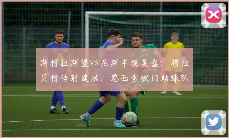 斯特拉斯堡vs尼斯半场复盘：穆拉贝特传射建功，恩西索破门助球队3球领先